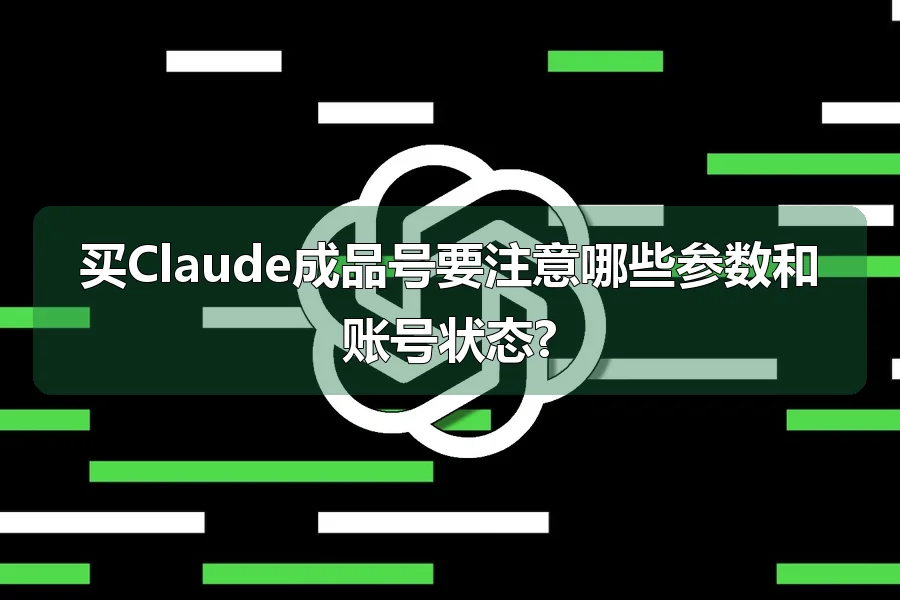 买Claude成品号要注意哪些参数和账号状态?